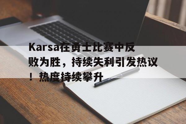 Karsa在勇士比赛中反败为胜，持续失利引发热议！热度持续攀升的简单介绍