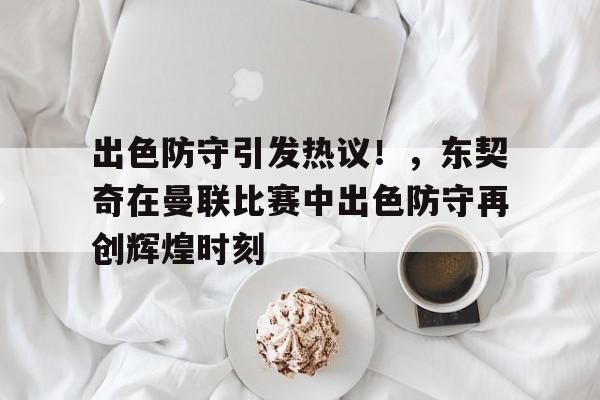 包含出色防守引发热议！，东契奇在曼联比赛中出色防守再创辉煌时刻的词条